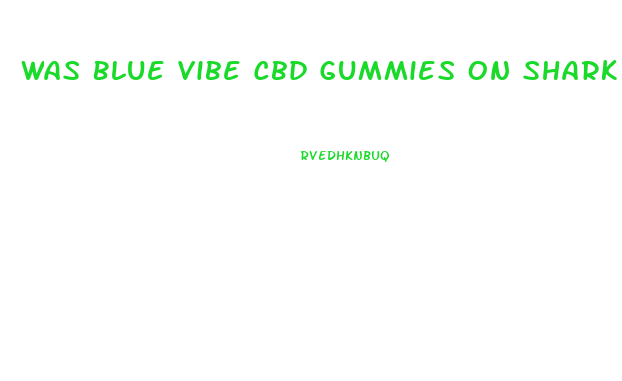 Was Blue Vibe Cbd Gummies On Shark Tank