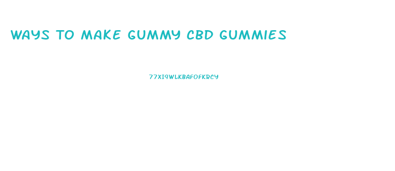 Ways To Make Gummy Cbd Gummies