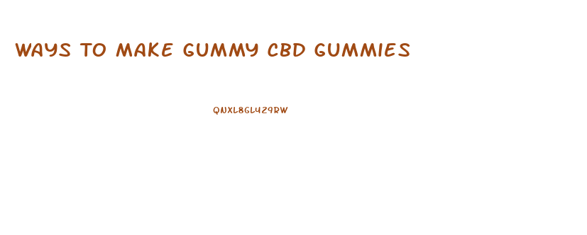 Ways To Make Gummy Cbd Gummies