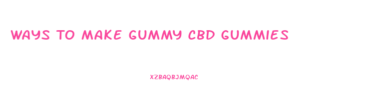 Ways To Make Gummy Cbd Gummies