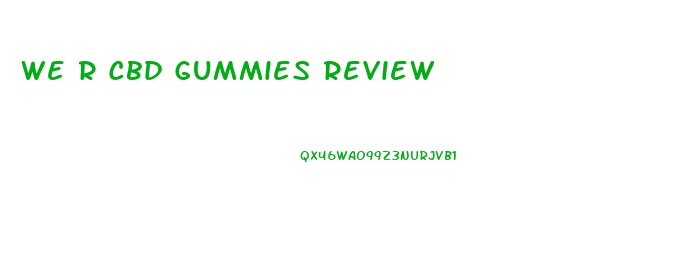 We R Cbd Gummies Review