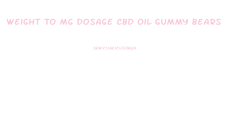 Weight To Mg Dosage Cbd Oil Gummy Bears