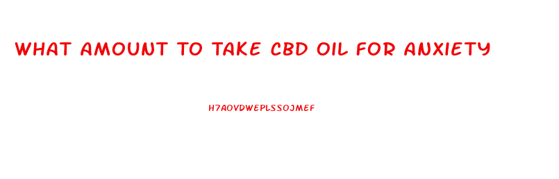 What Amount To Take Cbd Oil For Anxiety