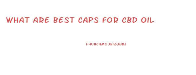 What Are Best Caps For Cbd Oil