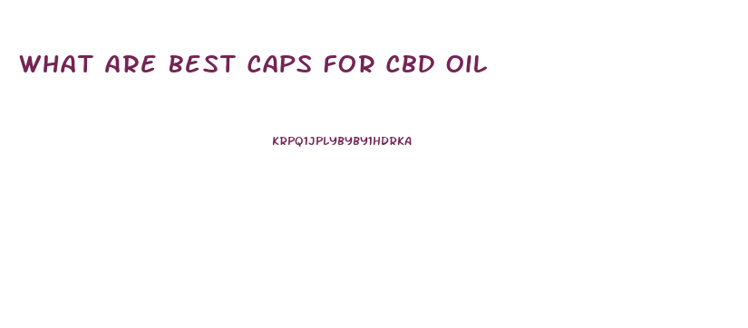 What Are Best Caps For Cbd Oil