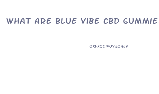 What Are Blue Vibe Cbd Gummies Good For