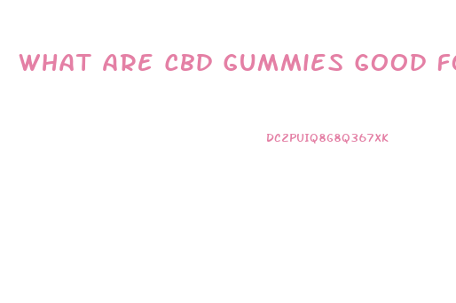 What Are Cbd Gummies Good For Uk