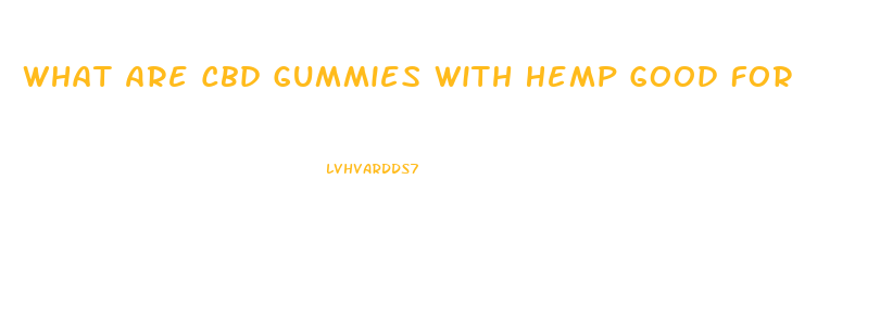 What Are Cbd Gummies With Hemp Good For