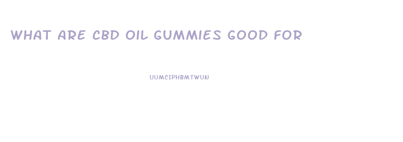What Are Cbd Oil Gummies Good For