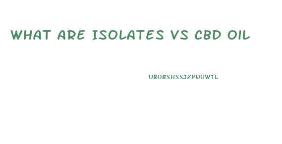 What Are Isolates Vs Cbd Oil