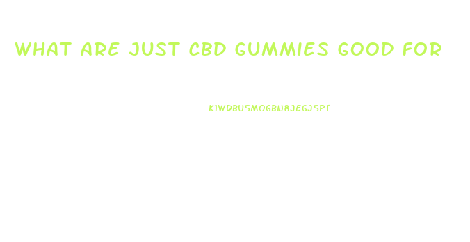 What Are Just Cbd Gummies Good For