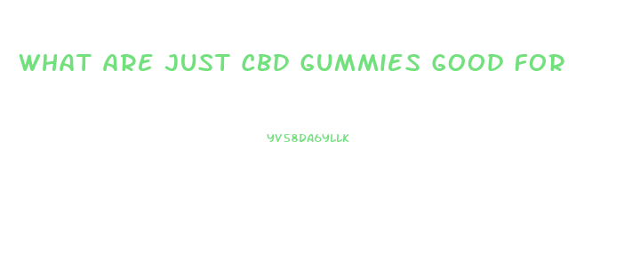 What Are Just Cbd Gummies Good For