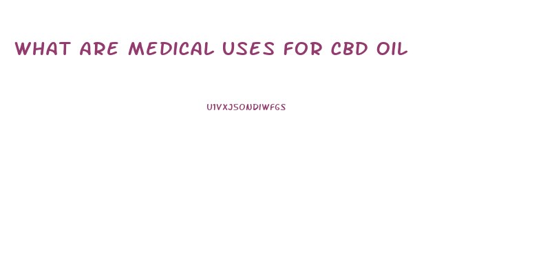 What Are Medical Uses For Cbd Oil