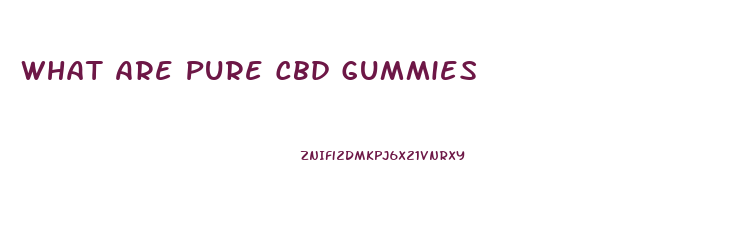 What Are Pure Cbd Gummies