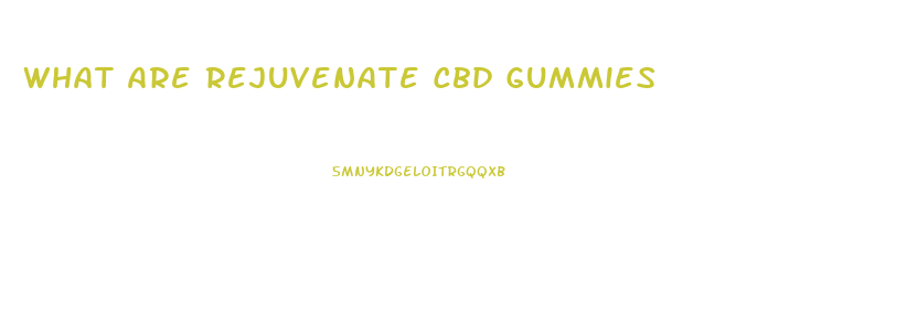 What Are Rejuvenate Cbd Gummies