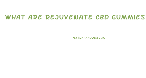 What Are Rejuvenate Cbd Gummies