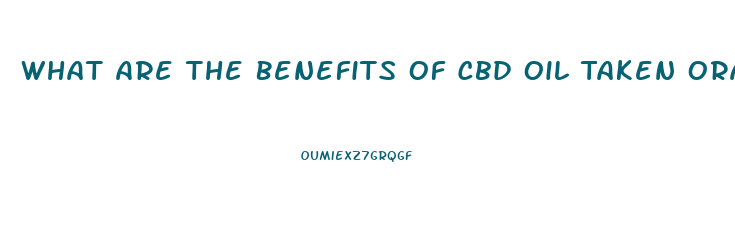 What Are The Benefits Of Cbd Oil Taken Orally