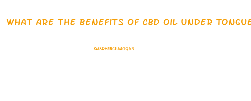 What Are The Benefits Of Cbd Oil Under Tongue