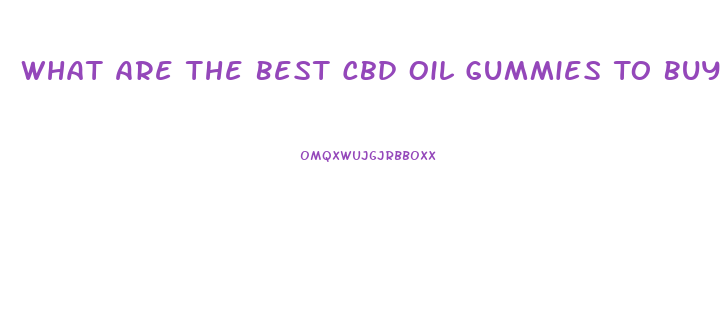 What Are The Best Cbd Oil Gummies To Buy