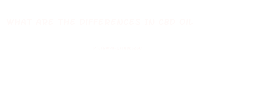 What Are The Differences In Cbd Oil