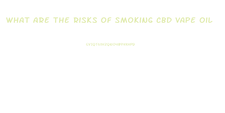 What Are The Risks Of Smoking Cbd Vape Oil