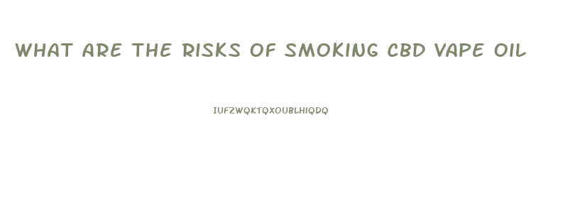 What Are The Risks Of Smoking Cbd Vape Oil