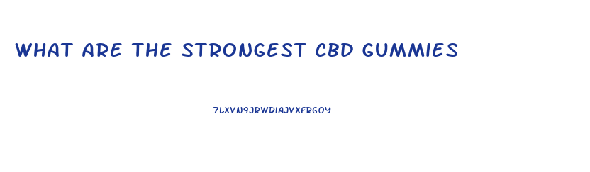 What Are The Strongest Cbd Gummies