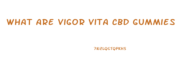 What Are Vigor Vita Cbd Gummies