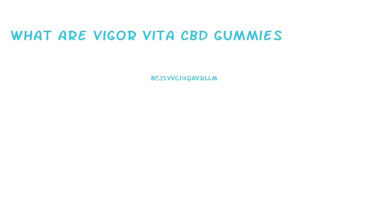 What Are Vigor Vita Cbd Gummies