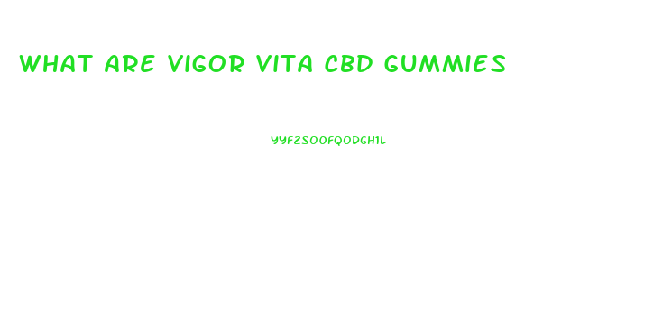 What Are Vigor Vita Cbd Gummies