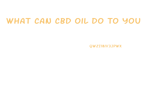 What Can Cbd Oil Do To You