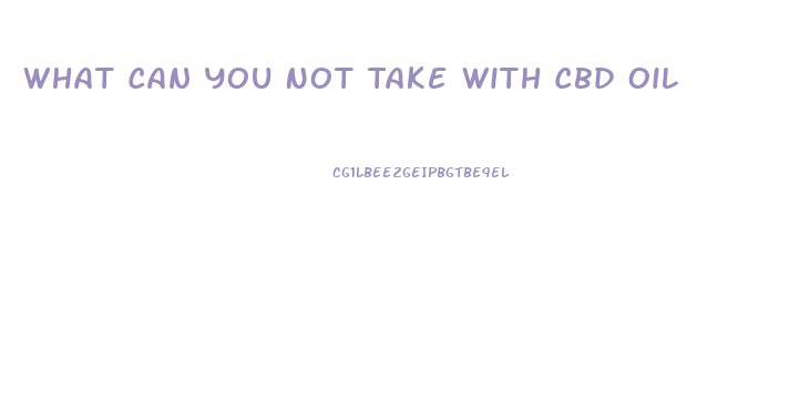 What Can You Not Take With Cbd Oil