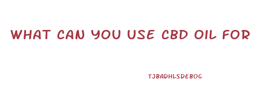 What Can You Use Cbd Oil For