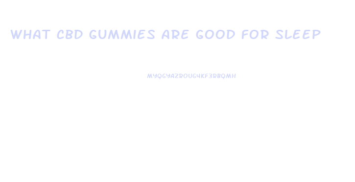 What Cbd Gummies Are Good For Sleep