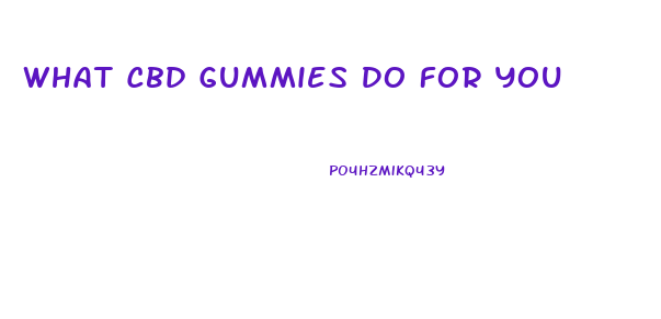 What Cbd Gummies Do For You