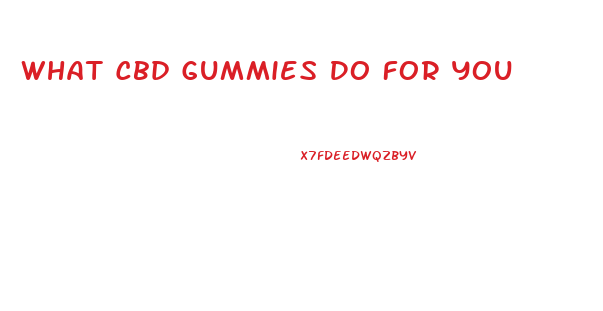 What Cbd Gummies Do For You