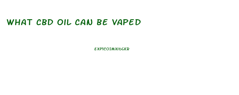 What Cbd Oil Can Be Vaped