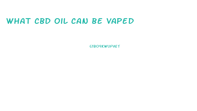 What Cbd Oil Can Be Vaped