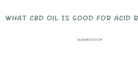 What Cbd Oil Is Good For Acid Reflux