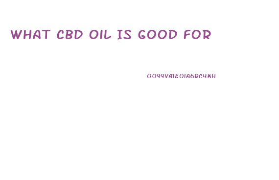 What Cbd Oil Is Good For