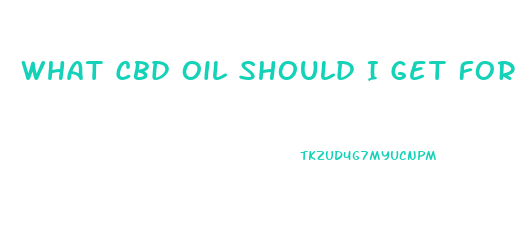 What Cbd Oil Should I Get For Anxiety And Pain