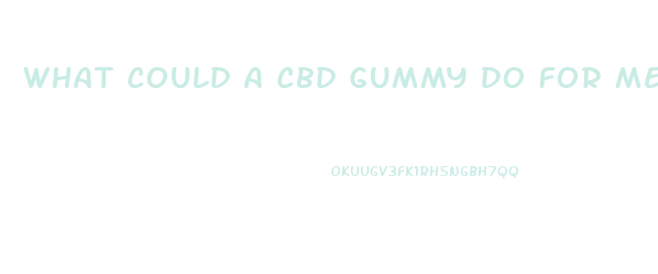 What Could A Cbd Gummy Do For Me