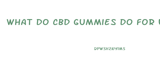 What Do Cbd Gummies Do For U