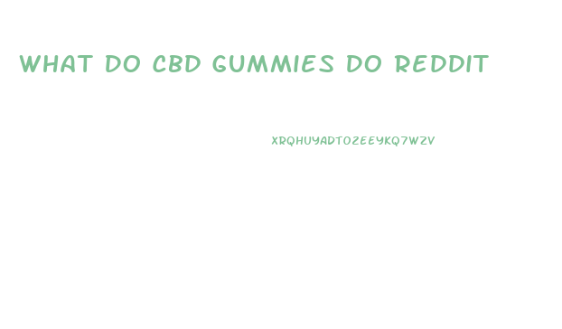 What Do Cbd Gummies Do Reddit