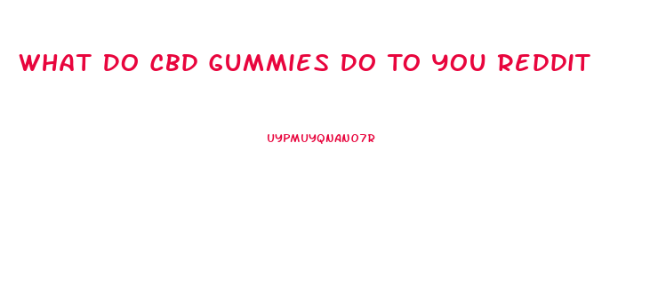 What Do Cbd Gummies Do To You Reddit