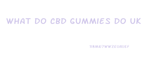 What Do Cbd Gummies Do Uk