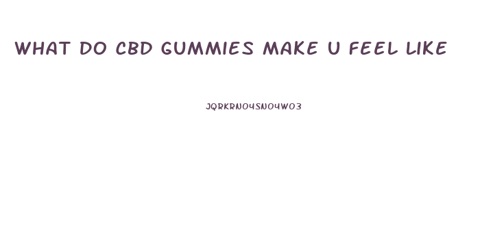 What Do Cbd Gummies Make U Feel Like