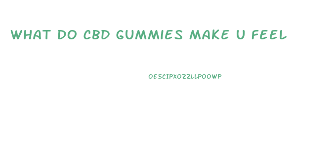 What Do Cbd Gummies Make U Feel