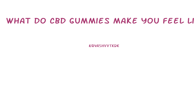 What Do Cbd Gummies Make You Feel Like