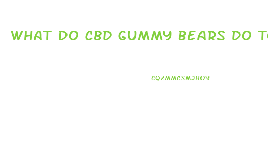 What Do Cbd Gummy Bears Do To Your Body